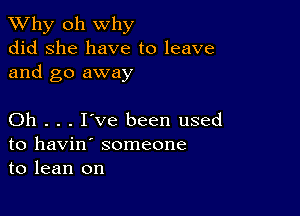 TWhy oh why
did she have to leave
and go away

Oh . . . I've been used
to havin' someone
to lean on