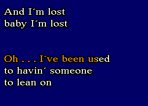 And I'm lost
baby I'm lost

Oh . . . I've been used
to havin' someone
to lean on