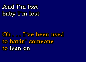 And I'm lost
baby I'm lost

Oh . . . I've been used
to havin' someone
to lean on