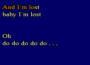 And I'm lost
baby I'm lost

Oh
dododododo...