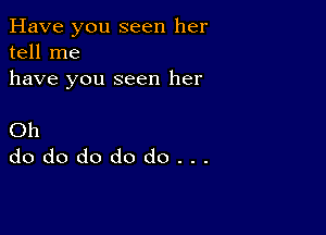 Have you seen her
tell me
have you seen her

Oh
dododododo...