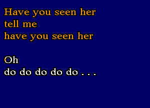 Have you seen her
tell me
have you seen her

Oh
dododododo...