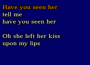 Have you seen her
tell me
have you seen her

Oh she left her kiss
upon my lips