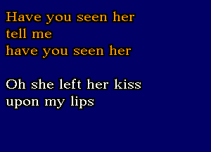 Have you seen her
tell me
have you seen her

Oh she left her kiss
upon my lips