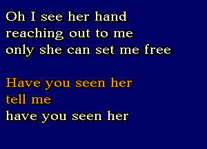 Oh I see her hand
reaching out to me
only She can set me free

Have you seen her
tell me
have you seen her