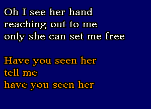 Oh I see her hand
reaching out to me
only She can set me free

Have you seen her
tell me
have you seen her