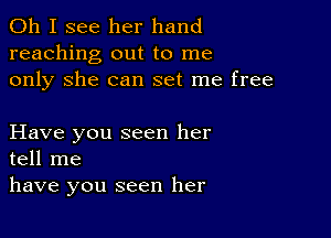 Oh I see her hand
reaching out to me
only She can set me free

Have you seen her
tell me
have you seen her