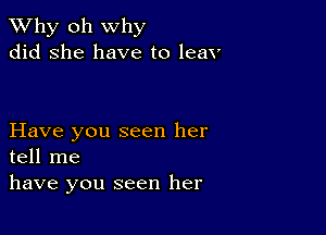 TWhy oh why
did she have to leav

Have you seen her
tell me

have you seen her