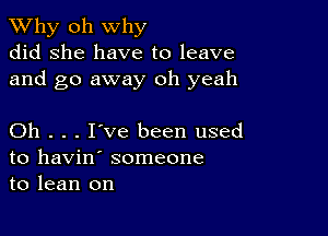 TWhy oh why
did she have to leave
and go away oh yeah

Oh . . . I've been used
to havin' someone
to lean on