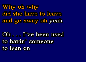 TWhy oh why
did she have to leave
and go away oh yeah

Oh . . . I've been used
to havin' someone
to lean on