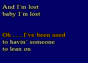 And I'm lost
baby I'm lost

Oh . . . I've been used
to havin' someone
to lean on