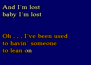 And I'm lost
baby I'm lost

Oh . . . I've been used
to havin' someone
to lean on