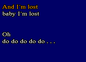 And I'm lost
baby I'm lost

Oh
dododododo...