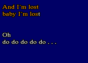 And I'm lost
baby I'm lost

Oh
dododododo...