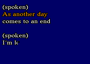 (spoken)
As another day
comes to an end

(spoken)
I'm lc