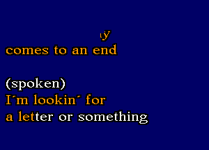 If
comes to an end

(spoken)
I'm lookin' for
a letter or something