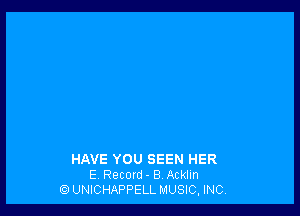 HAVE YOU SEEN HER
E Recon! - 8 Acklm
UNICHAPPELL MUSIC, INC