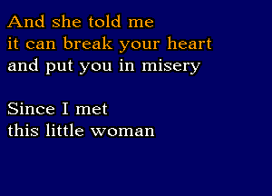 And she told me
it can break your heart
and put you in misery

Since I met
this little woman