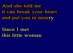 And she told me
it can break your heart
and put you in misery

Since I met
this little woman