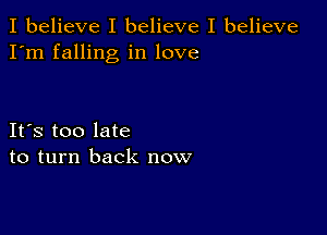 I believe I believe I believe
I'm falling in love

IFS too late
to turn back now