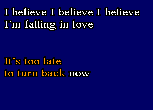 I believe I believe I believe
I'm falling in love

IFS too late
to turn back now