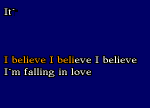 I believe I believe I believe
I'm falling in love