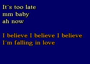 It's too late
mm baby
ah now

I believe I believe I believe
I'm falling in love