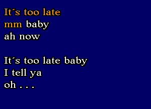 It's too late
mm baby
ah now

IFS too late baby
I tell ya
oh .