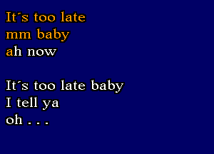 It's too late
mm baby
ah now

IFS too late baby
I tell ya
oh .