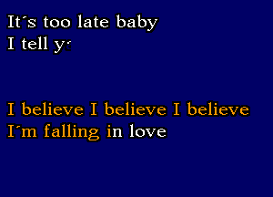 It's too late baby
I tell y

I believe I believe I believe
I'm falling in love