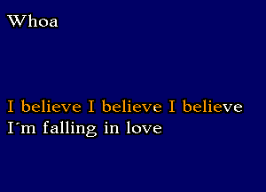 XVhoa

I believe I believe I believe
I'm falling in love