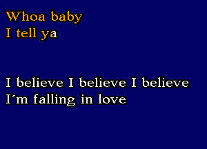 Whoa baby
I tell ya

I believe I believe I believe
I'm falling in love