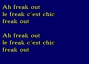 Ah freak out
1e freak dest chic
freak out

Ah freak out
1e freak c'est chic
freak out