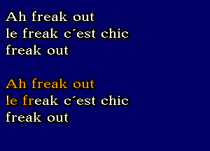 Ah freak out
1e freak dest chic
freak out

Ah freak out
1e freak c'est chic
freak out