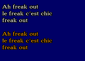 Ah freak out
1e freak dest chic
freak out

Ah freak out
1e freak c'est chic
freak out