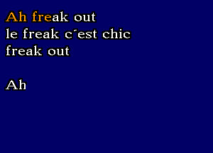 Ah freak out

1e freak dest chic
freak out

Ah