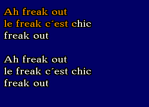 Ah freak out
1e freak dest chic
freak out

Ah freak out
1e freak c'est chic
freak out