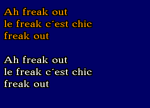 Ah freak out
1e freak dest chic
freak out

Ah freak out
1e freak c'est chic
freak out