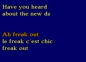 Have you heard
about the new da

Ah freak out
1e freak c'est chic
freak out