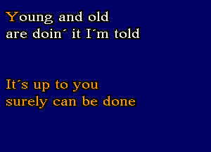 Young and old
are doin' it I'm told

IFS up to you
surely can be done