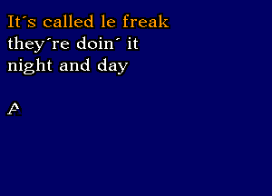 It's called le freak
they're doin' it
night and day

p