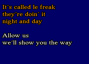 It's called le freak
they're doin' it
night and day

Allow us
we'll show you the way