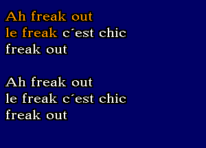 Ah freak out
1e freak dest chic
freak out

Ah freak out
1e freak c'est chic
freak out