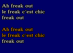 Ah freak out
1e freak dest chic
freak out

Ah freak out
1e freak c'est chic
freak out