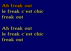 Ah freak out
1e freak dest chic
freak out

Ah freak out
1e freak c'est chic
freak out