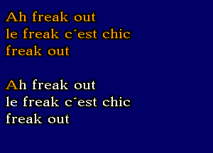 Ah freak out
1e freak dest chic
freak out

Ah freak out
1e freak c'est chic
freak out