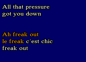 All that pressure
got you down

Ah freak out
1e freak c'est chic
freak out