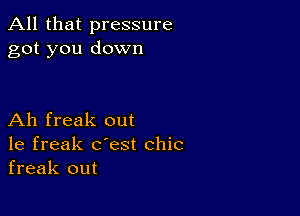 All that pressure
got you down

Ah freak out
1e freak c'est chic
freak out