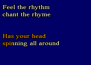 Feel the rhythm
chant the rhyme

Has your head
spinning all around