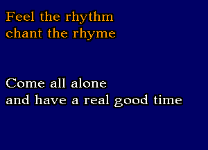 Feel the rhythm
chant the rhyme

Come all alone
and have a real good time